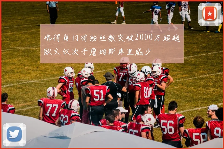 佛得角门将粉丝数突破2000万超越欧文仅次于詹姆斯库里威少