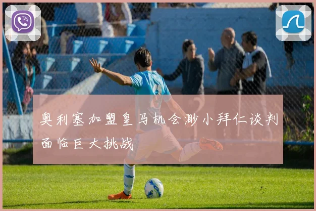 奥利塞加盟皇马机会渺小拜仁谈判面临巨大挑战