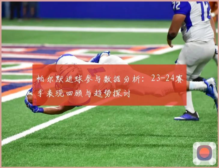 帕尔默进球参与数据分析：23-24赛季表现回顾与趋势探讨