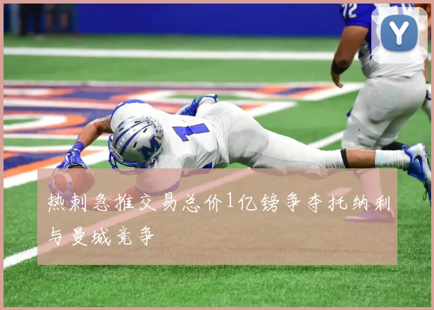 热刺急推交易总价1亿镑争夺托纳利与曼城竞争