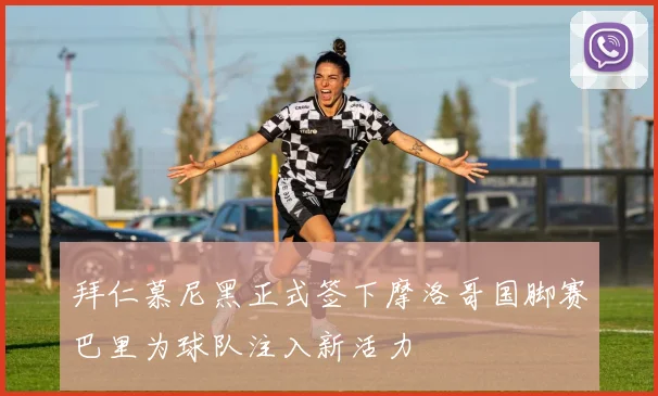 拜仁慕尼黑正式签下摩洛哥国脚赛巴里为球队注入新活力