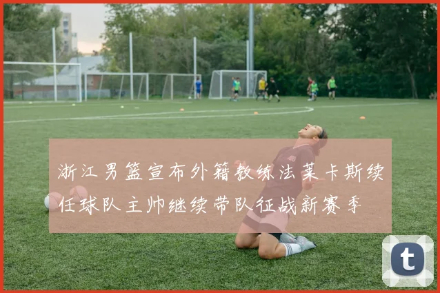 浙江男篮宣布外籍教练法莱卡斯续任球队主帅继续带队征战新赛季