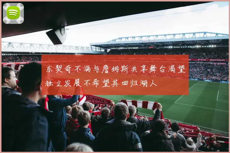 东契奇不满与詹姆斯共享舞台渴望独立发展不希望其回归湖人