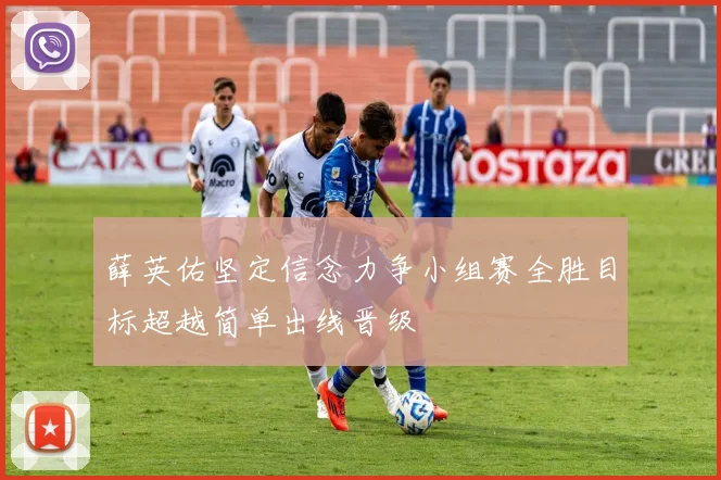 薛英佑坚定信念力争小组赛全胜目标超越简单出线晋级