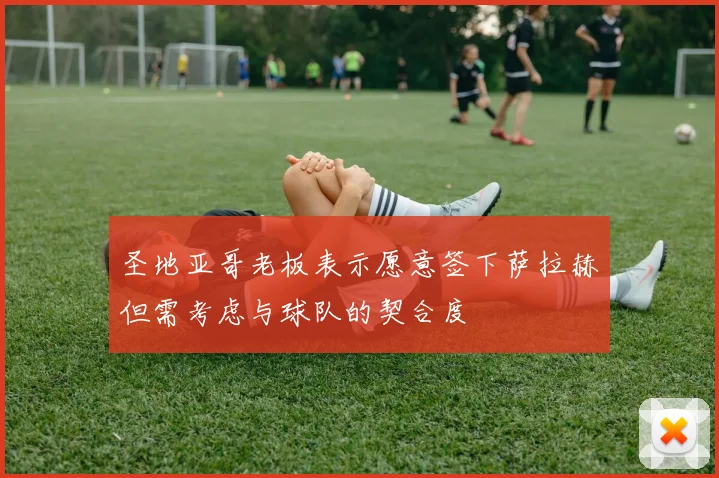 圣地亚哥老板表示愿意签下萨拉赫但需考虑与球队的契合度