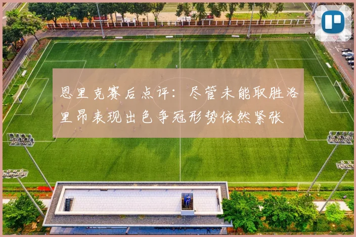 恩里克赛后点评：尽管未能取胜洛里昂表现出色争冠形势依然紧张